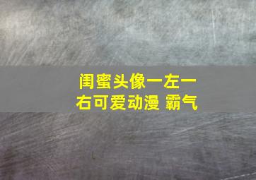 闺蜜头像一左一右可爱动漫 霸气